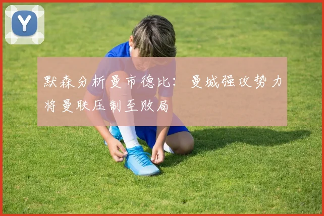 默森分析曼市德比：曼城强攻势力将曼联压制至败局