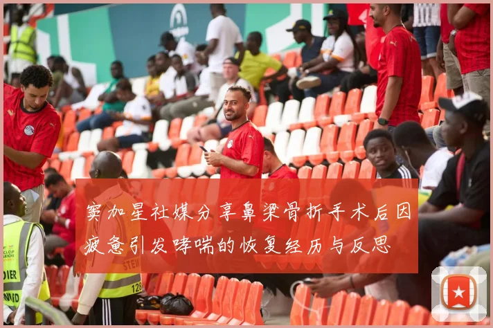 窦加星社媒分享鼻梁骨折手术后因疲惫引发哮喘的恢复经历与反思
