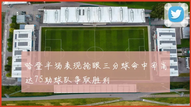 哈登半场表现抢眼三分球命中率高达75助球队争取胜利