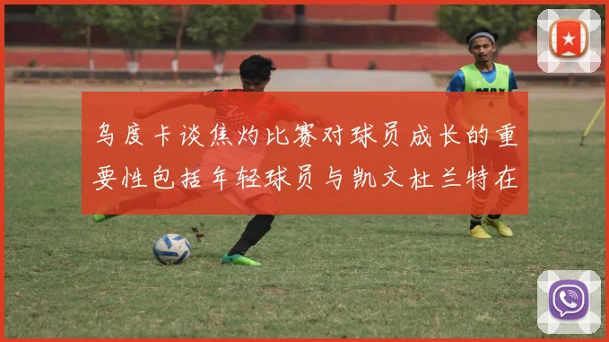乌度卡谈焦灼比赛对球员成长的重要性包括年轻球员与凯文杜兰特在内
