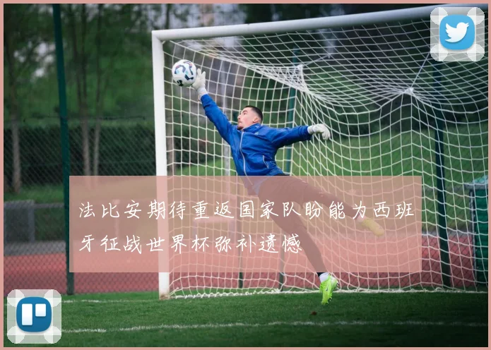 法比安期待重返国家队盼能为西班牙征战世界杯弥补遗憾
