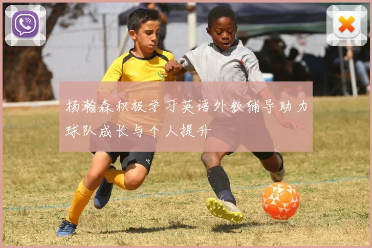 杨瀚森积极学习英语外教辅导助力球队成长与个人提升