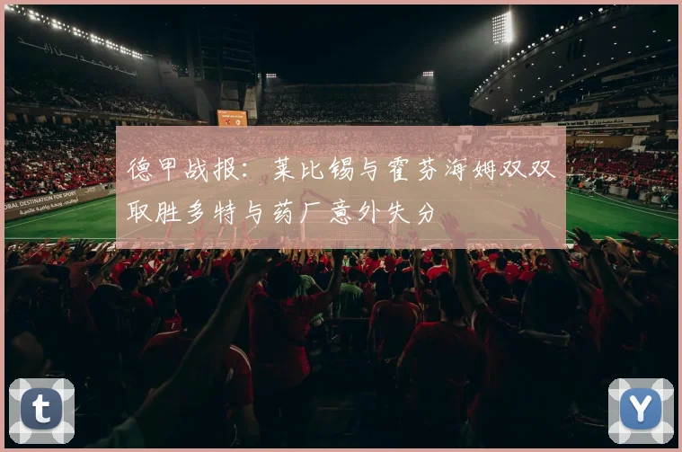 德甲战报：莱比锡与霍芬海姆双双取胜多特与药厂意外失分