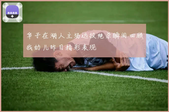 华子在湖人主场远投绝杀瞬间回顾我的儿昨日精彩表现