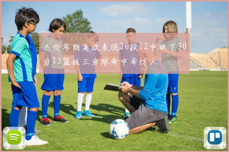 杰伦布朗高效表现20投12中砍下30分13篮板三分球命中率惊人