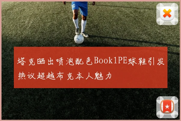 塔克晒出喷泡配色Book1PE球鞋引发热议超越布克本人魅力