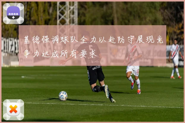 基德强调球队全力以赴防守展现竞争力达成所有要求