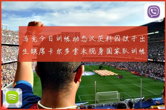 马竞今日训练动态汉茨科因孩子出生缺席卡尔多索未现身国家队训练