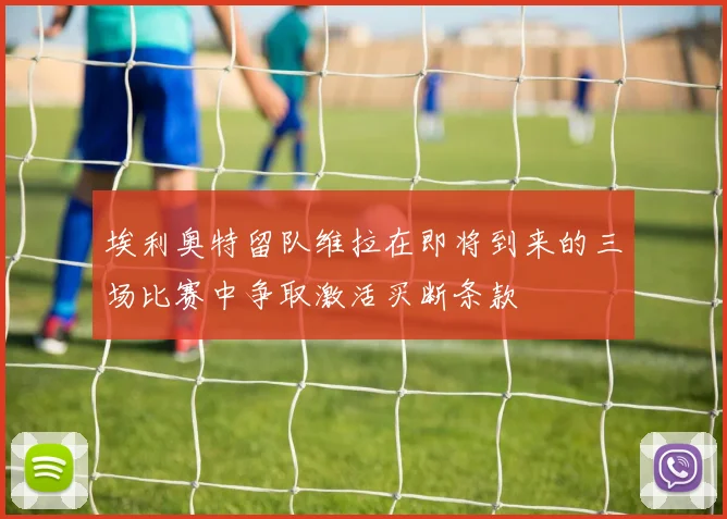 埃利奥特留队维拉在即将到来的三场比赛中争取激活买断条款